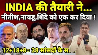 INDIA की तैयारी ने... नीतीश,नायडू,शिंदे को एक कर दिया ! 12+18+8= 38 सांसदों के साथ...