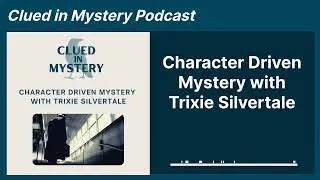 Character Driven Mystery with Trixie Silvertale | Clued in Mystery Podcast
