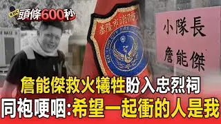 任務結束了「詹能傑救火犧牲」盼入忠烈祠！同年同月生同袍哽咽：希望跟他一起衝進去的人是我！【頭條600秒】