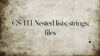 CS 111 Nested lists; strings; files