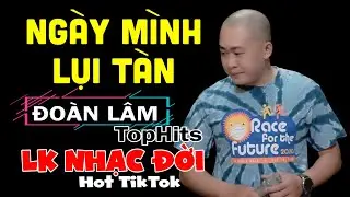 Đoàn Lâm TopHits 💥 NGÀY MÌNH LỤI TÀN  | TOP Nhạc Chế Đời ĐOÀN LÂM Tuyển Chọn Hay Nhất Hot TIKTOK