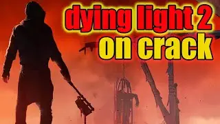 dying light 2 on crack.