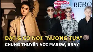 Đạt G c&oacute; nơi &ldquo;nương tựa&rdquo;, chung với Masew, Bray