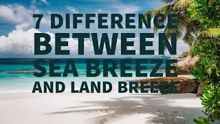 7 DIFFERENCES BETWEEN SEA BREEZE AND LAND BREEZE