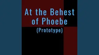 At the Behest of Phoebe (Prototype)