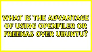 What is the advantage of using openfiler or freenas over Ubuntu? (4 Solutions!!)