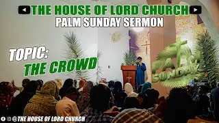 THE CROWD | PALM SUNDAY SPECIAL | Sermon By Pastor Hadiyat | The House Of Lord