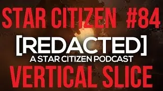 [REDACTED] Star Citizen Podcast #84 | Vertical Slice