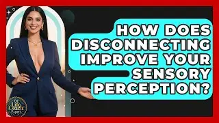 How Does Disconnecting Improve Your Sensory Perception? - The Life Coach Expert