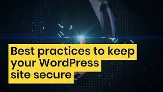Best practices to keep your WordPress website secured - 2019 Guide