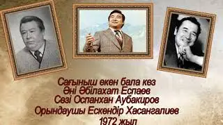 Сағыныш екен бала кез   Әні Әбілахат Еспаев, сөзі Оспанхан Аубакиров, орындаушы Ескендір Хасангалиев