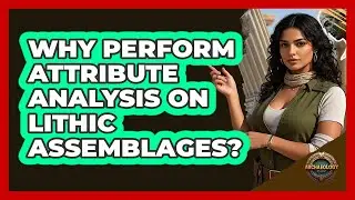 Why Perform Attribute Analysis on Lithic Assemblages?