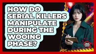 How Do Serial Killers Manipulate During The Wooing Phase?