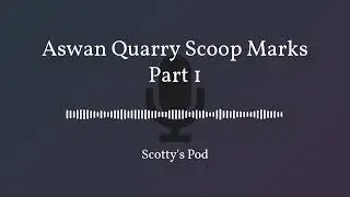Scotty's Pod Episode 001 - Aswan Quarry Scoop Marks - Part 1