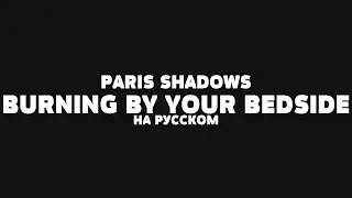 PARIS SHADOWS &ndash; BURNING BY YOUR BEDSIDE НА РУССКОМ + LYRICS