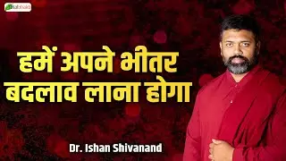 हमें अपने भीतर बदलाव लाना होगा | Pravachan | Dr. Ishan Shivanand | Total Bhakti