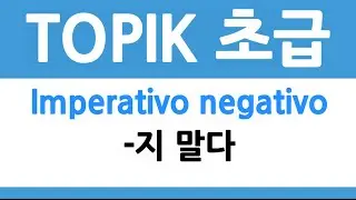 TOPIK 초급 | IMPERATIVO NEGACIÓN -지 말다