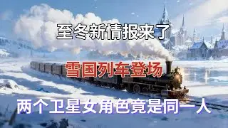 （原神）至冬新情报来了！雪国列车登场，两个卫星女角色竟是同一人