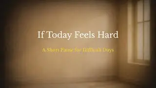 If Today Feels Hard | A Short Pause for Difficult Days