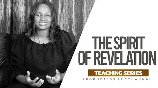 THE SPIRIT OF REVELATION - Prophetess Lucy Hannah ( Teaching Series )