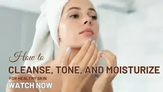 How to Cleanse, Tone, and Moisturize for Healthy Skin | Step-by-Step Skincare Routine