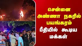 Chennai Annanagar Fire Accident | சென்னை அண்ணா நகரில் பயங்கரம் - பீதியில் கூடிய மக்கள்