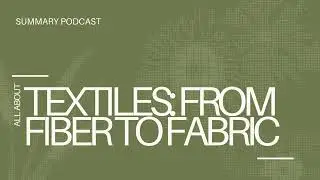 Textiles From Fiber to Fabric | Summary Podcast