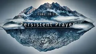 Persistent Prayer | Luke 18:1-8
