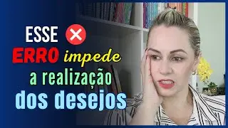✅ ESSE ERRO IMPEDE A REALIZAÇÃO DOS DESEJOS - LEI DA ATRAÇÃO