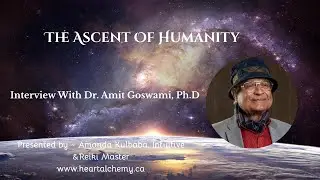 The Ascent Of Humanity ~ Interview With Dr. Amit Goswami, Ph.D