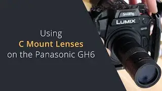 Using C Mount Lenses on the Panasonic GH6 | Adapting C Mount Lenses to Micro Four Thirds MFT Cameras