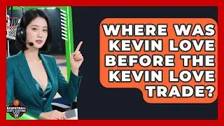 Where Was Kevin Love Before the Kevin Love Trade? | Basketball Stats Central News