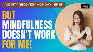 Anxiety Help: But Mindfulness Doesn't Work For Me! (Recovery Monday #65)