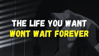 THE LIFE YOU WANT WONT WAIT FOREVER - Motivational Video