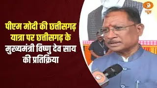 PM Modi की Chattisgarh यात्रा पर Chhattisgarh CM Vishnu Dev Sai की प्रतिक्रिया