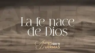 La fe nace de Dios | Antes que te duermas | Pastor Juan Carlos Harrigan