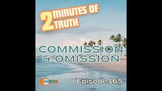 2 Minutes Of Truth E165 - Commission & Omission