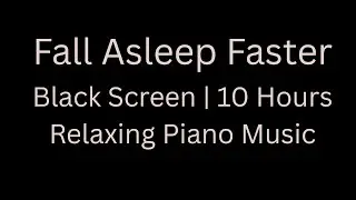Fall Asleep Faster with 10 Hours of Piano Music | Black Screen (After 20 Seconds)