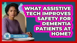What Assistive Tech Improves Safety For Dementia Patients At Home? - Dementia Help Hub