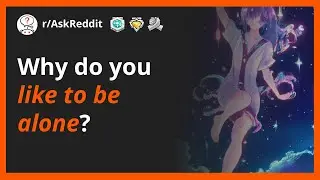 Why do you like to be alone?