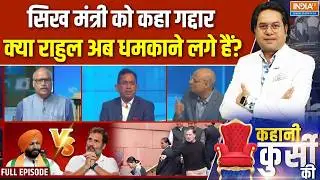 Kahani Kursi Ki Full Episode : सिख मंत्री को कहा गद्दार, क्या Rahul अब धमकाने लगे हैं? Ravneet Bittu