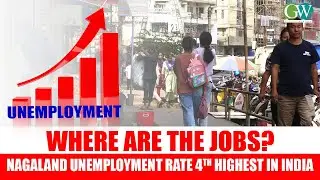 WHERE ARE THE JOBS? NAGALAND  UNEMPLOYMENT RATE 4TH HIGHEST IN INDIA