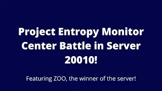 Project Entropy Monitor Center Battle in Server 20010 featuring ZOO!