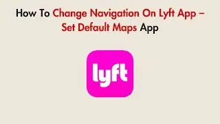 How To Change Navigation On Lyft App &ndash; Set Default Maps App