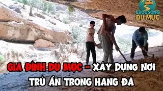 Cuộc Sống Gia Đình Du Mục Xây Dựng Biệt Thự Trú Ẩn Trong Hang Đá