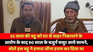 55 साल की बहू को घर से बाहर निकालने के आरोप के बाद 90 साल के बजुर्ग ससुर आये सामने