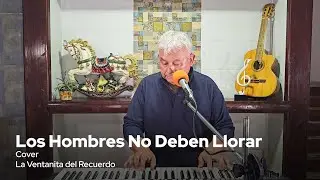 Los Hombres No Deben Llorar | La Ventanita del Recuerdo | Cover - Gustavo Lizcano