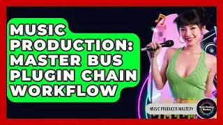 Music Production: Master Bus Plugin Chain Workflow - Music Producer Mastery