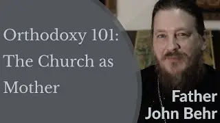 Orthodox Christianity 101: The Church as Mother - Fr. John Behr