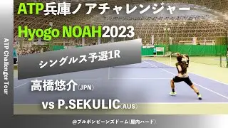 #2024年大会 #今週日曜開幕【兵庫ノアCH2023/Q1R】高橋悠介(三菱電機) vs Philip SEKULIC (AUS)  2023 兵庫ノアチャレンジャー シングルス予選1回戦